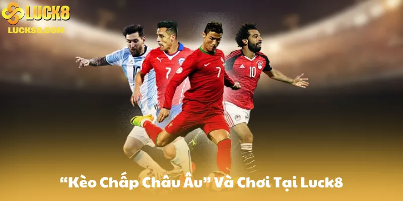 Khái Niệm “Kèo Chấp Châu Âu” Và Chơi Tại Luck8