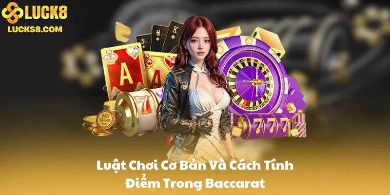 Luật Chơi Cơ Bản Và Cách Tính Điểm Trong Baccarat