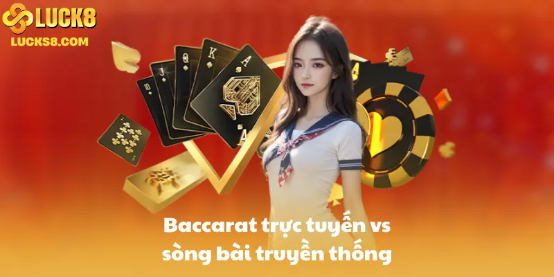 Baccarat trực tuyến vs sòng bài truyền thống