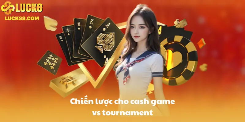 Chiến lược cho cash game vs tournament